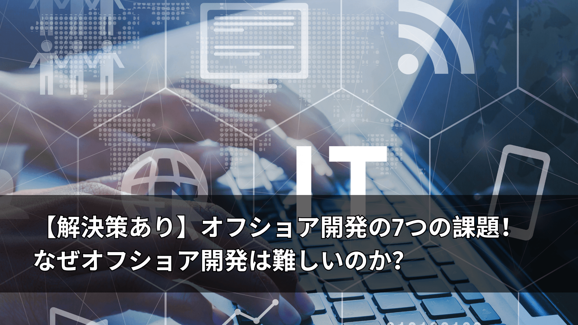 【解決策あり】オフショア開発の7つの課題！なぜオフショア開発は難しいのか？