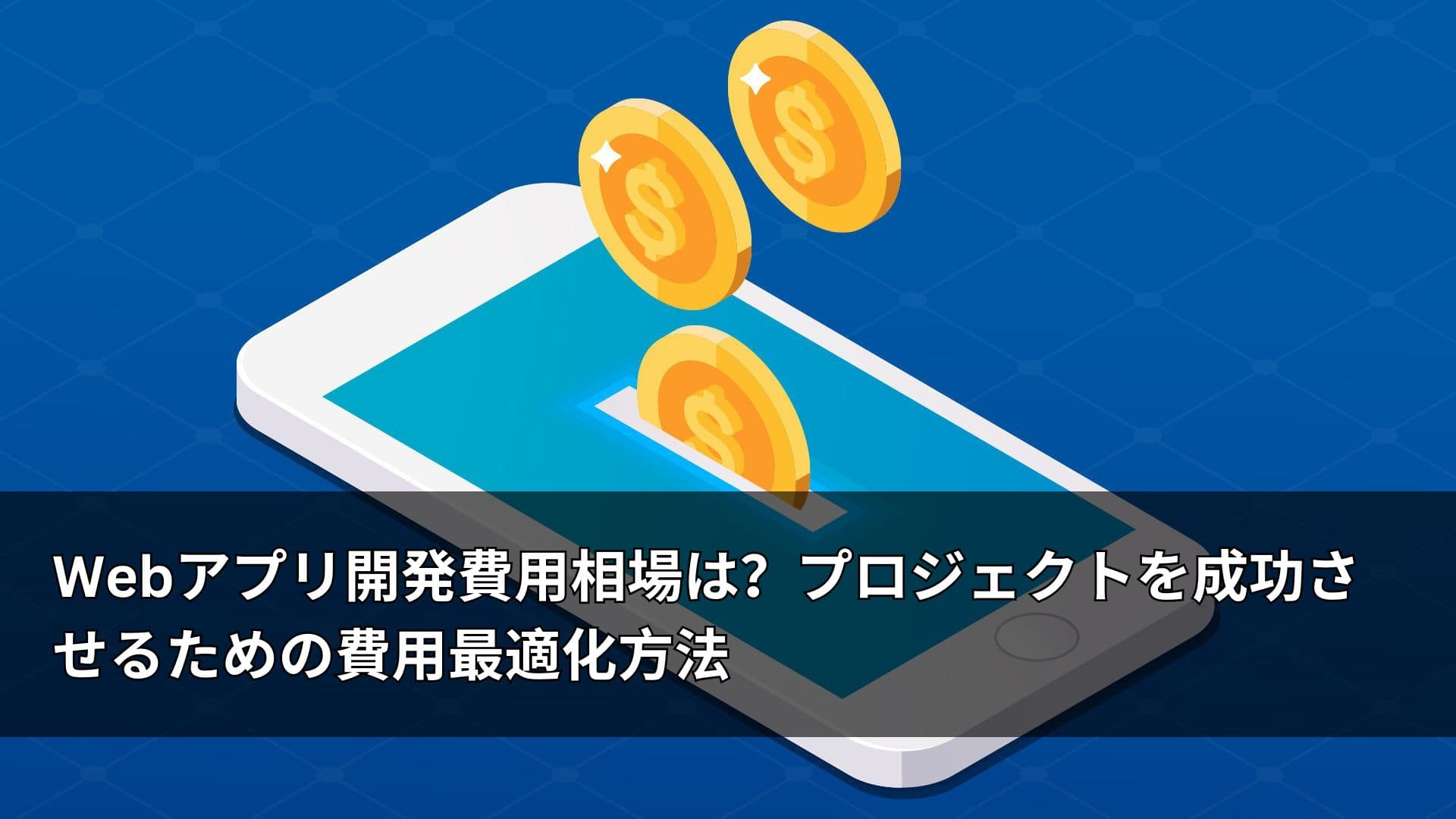Webアプリ開発費用相場は？プロジェクトを成功させるための費用最適化方法
