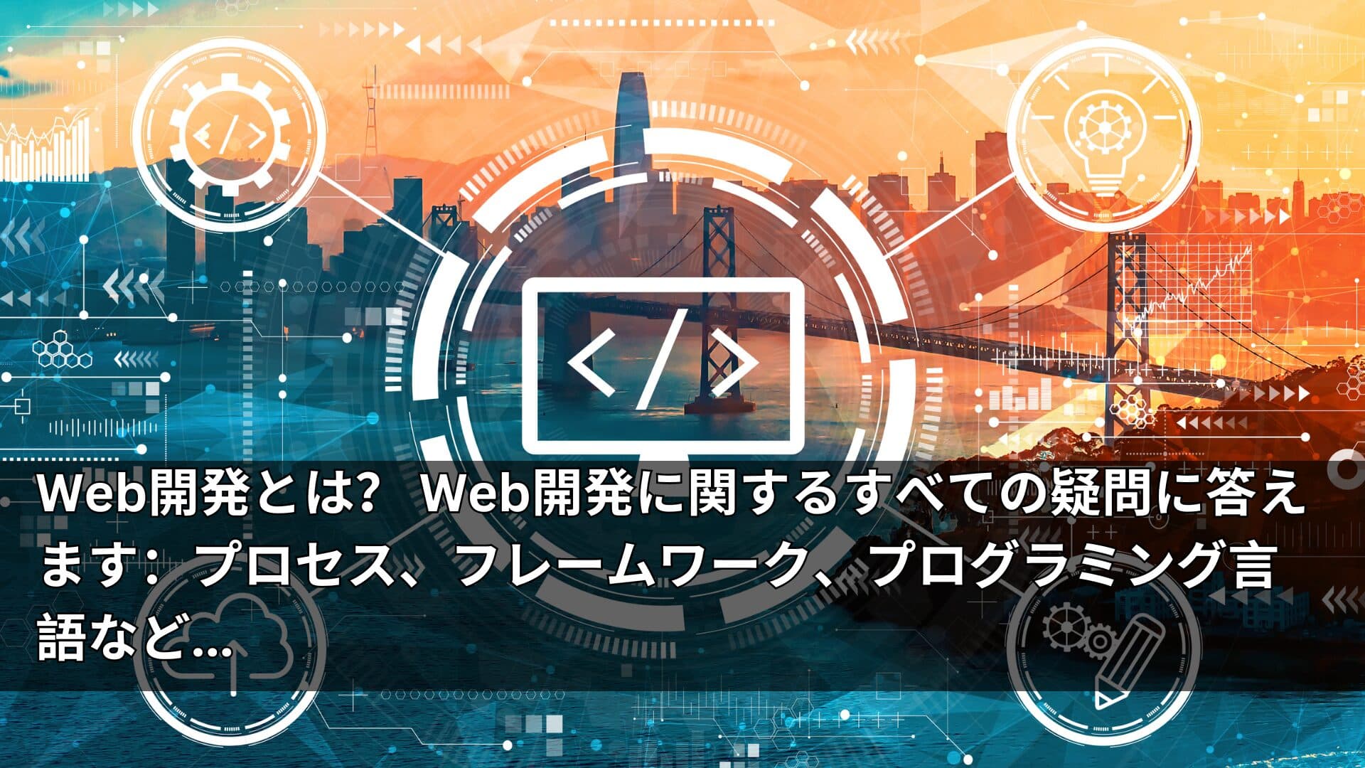 Web開発とは？ Web開発に関するすべての疑問に答えます：プロセス、フレームワーク、プログラミング言語など