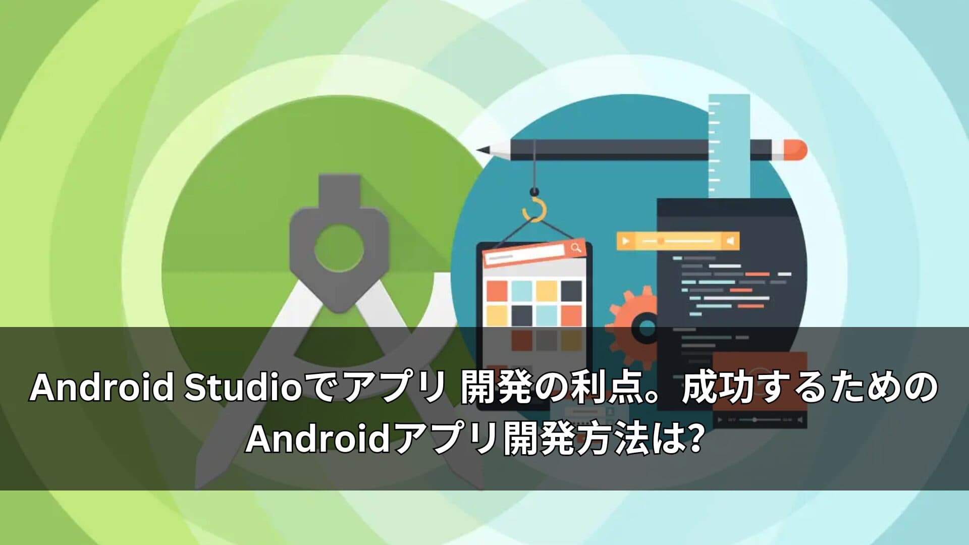 Android Studioでアプリ 開発の利点。成功するためのAndroidアプリ開発方法は？