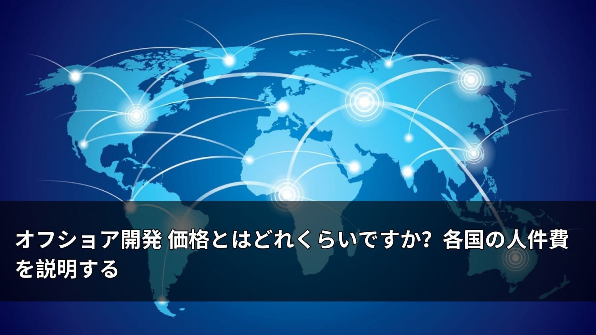 オフショア開発 価格とはどれくらいですか？各国の人件費を説明する