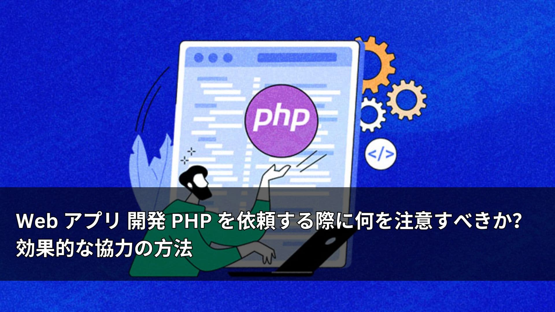 Web アプリ 開発 PHP を依頼する際に何を注意すべきか？ 効果的な協力の方法