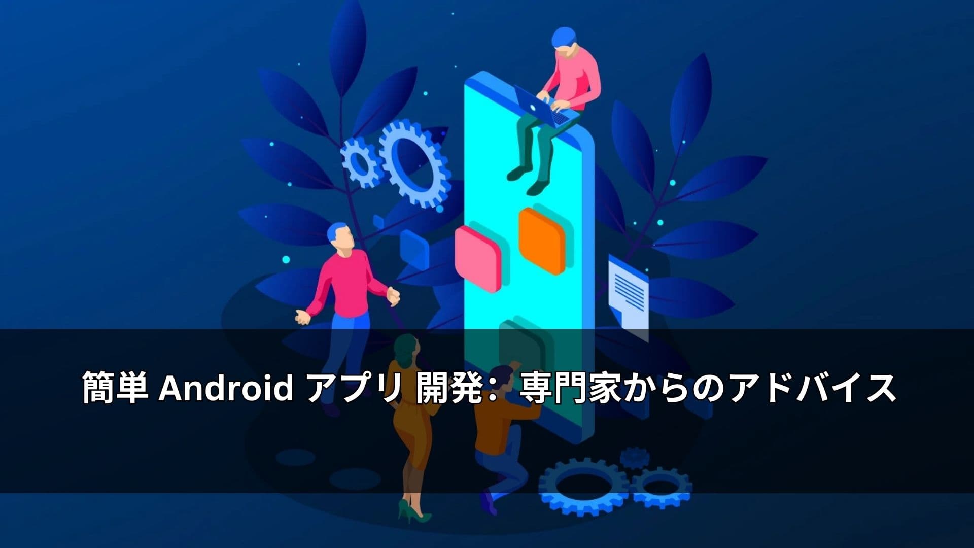 簡単 Android アプリ 開発:専門家からのアドバイス