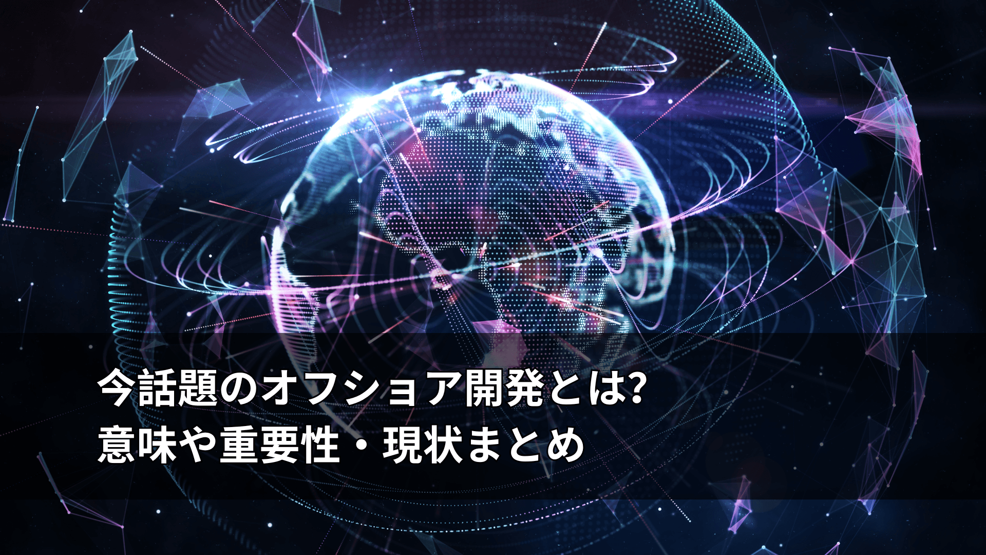 今話題のオフショア開発とは?意味や重要性・現状まとめ