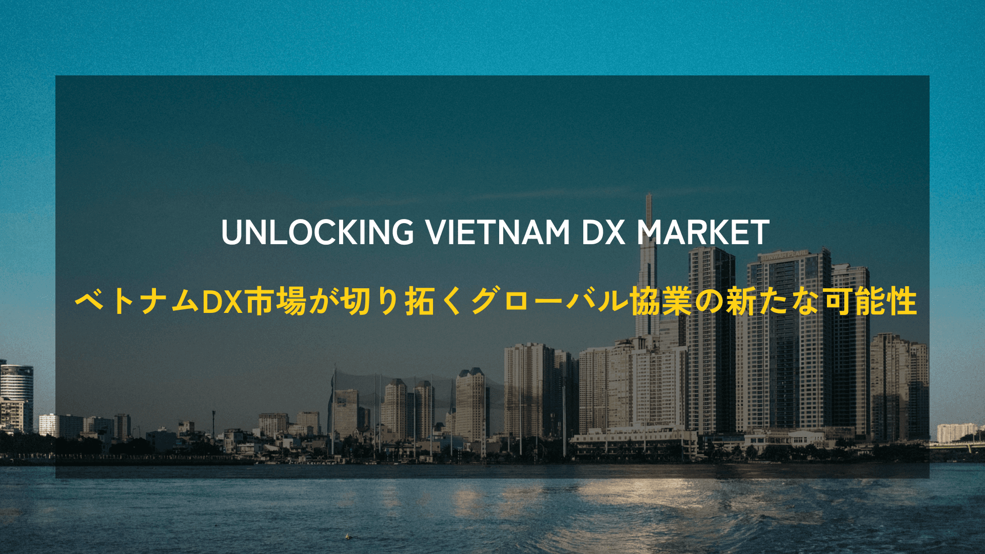 Unlocking Vietnam DX Market:ベトナムDX市場が切り拓くグローバル協業の新たな可能性
