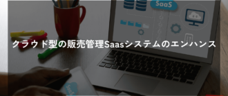 クラウド型の販売管理Saasシステムのエンハンス
