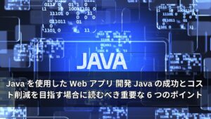 Java を使用した Web アプリ 開発 Java の成功とコスト削減を目指す場合に読むべき重要な 6 つのポイント