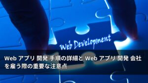 Web アプリ 開発 手順の詳細と Web アプリ 開発 会社を雇う際の重要な注意点