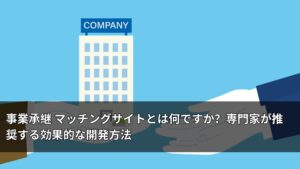 事業承継 マッチングサイトとは何ですか？専門家が推奨する効果的な開発方法