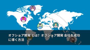 オフショア開発 とは？オフショア開発 会社を成功に導く方法
