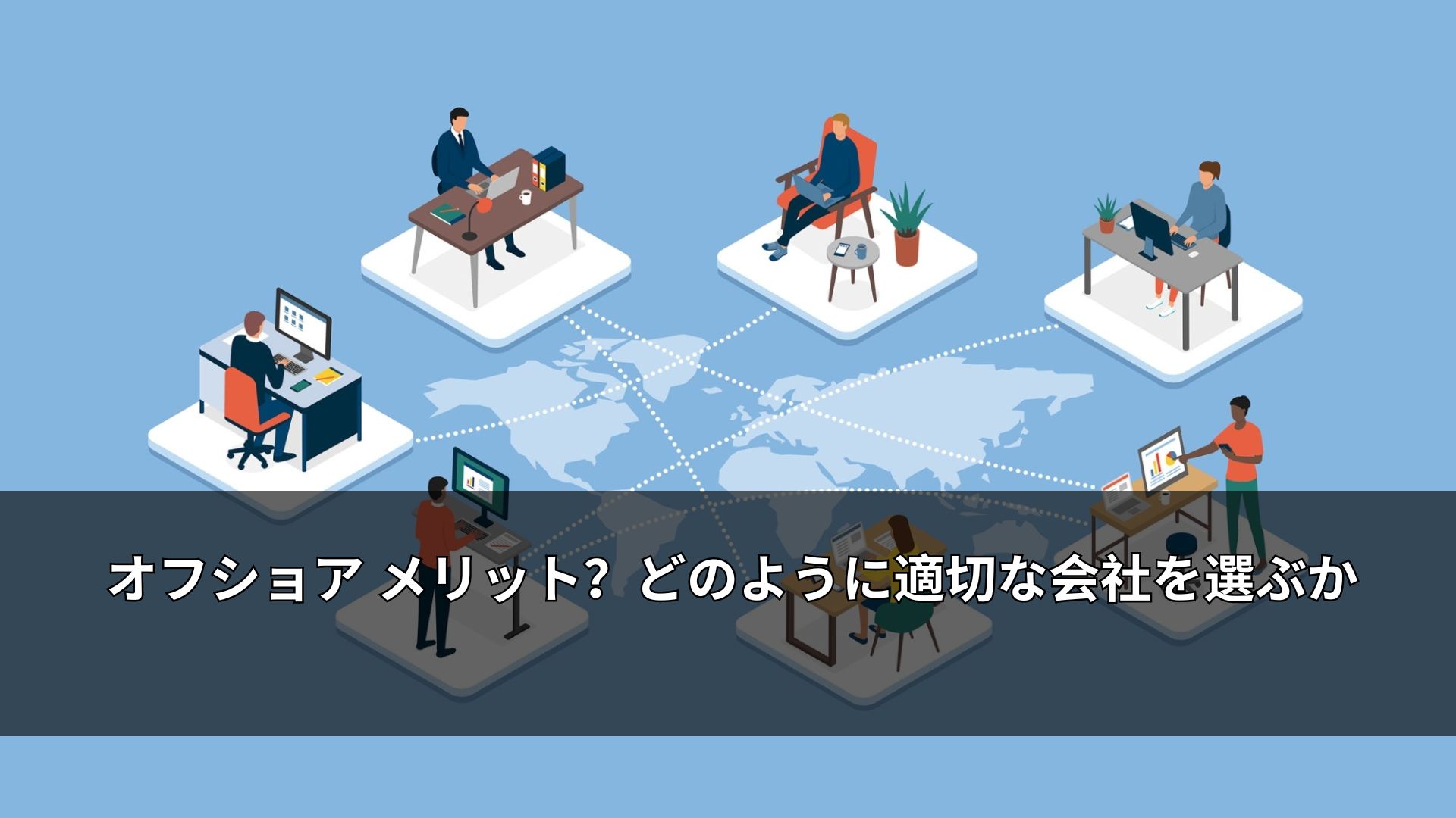 オフショア メリット？どのように適切な会社を選ぶか