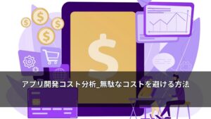 アプリ開発コスト分析_無駄なコストを避ける方法