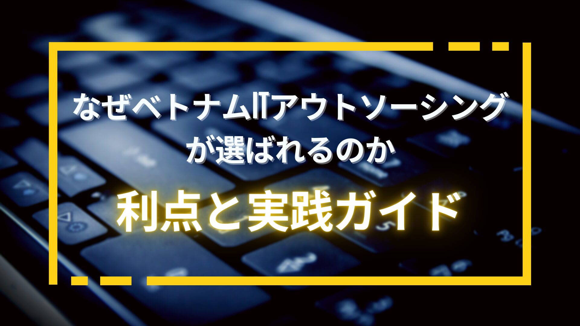 なぜベトナムITアウトソーシングが選ばれるのか：利点と実践ガイド